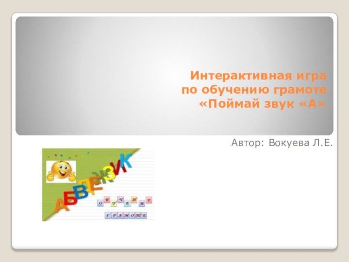 Интерактивная игра по обучению грамоте «Поймай звук «А»Автор: Вокуева Л.Е.