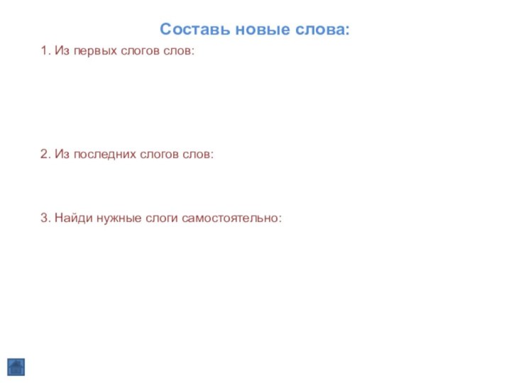 Составь новые слова: 1. Из первых слогов слов:2. Из последних слогов слов:3. Найди нужные слоги самостоятельно: