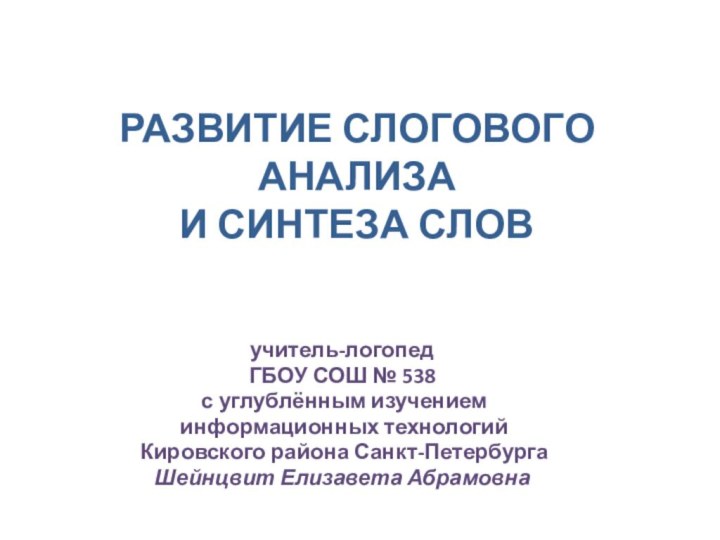 РАЗВИТИЕ СЛОГОВОГО АНАЛИЗА И СИНТЕЗА СЛОВучитель-логопедГБОУ СОШ № 538 с углублённым изучением