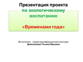 ПРИЗЕНТАЦИЯ пректа по экологическому воспитанию Времена года 2017 год презентация по информатике