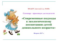 Презентация. Семинар - практикум для воспитателей Современные подходы к экологическому воспитанию детей дошкольного возраста учебно-методический материал по окружающему миру по теме