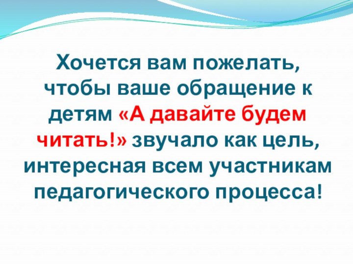 Хочется вам пожелать,  чтобы ваше обращение к детям «А давайте будем