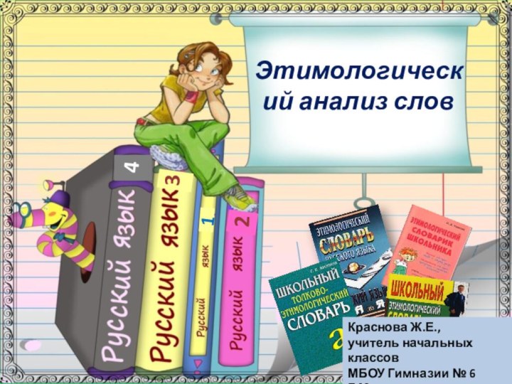 Этимологический анализ слов1234Краснова Ж.Е.,учитель начальных классовМБОУ Гимназии № 6Г.Мурманска