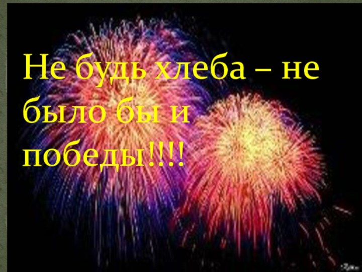 Не будь хлеба – не было бы и победы!!!!