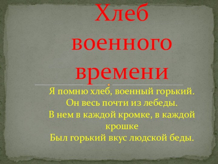 Хлеб военного времени Я помню хлеб, военный горький. Он весь почти