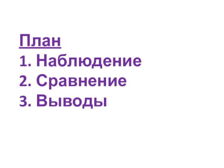 План  1. Наблюдение 2. Сравнение 3. Выводы