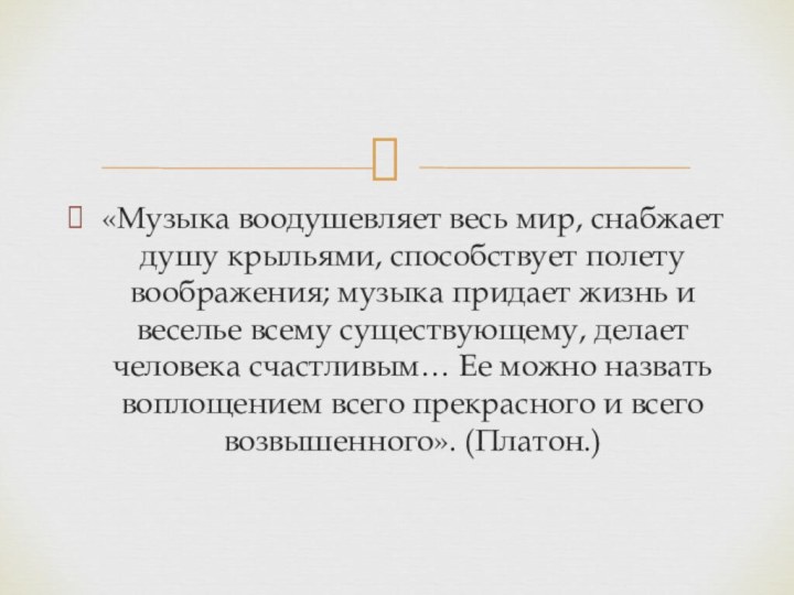 «Музыка воодушевляет весь мир, снабжает душу крыльями, способствует полету воображения; музыка придает