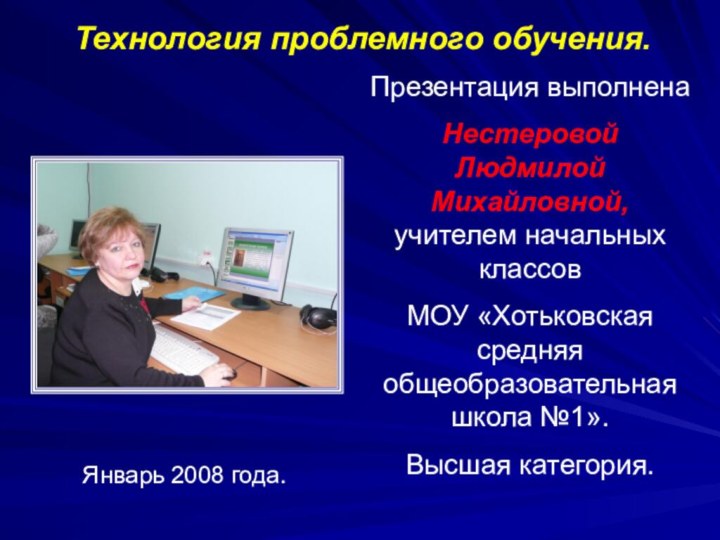 Технология проблемного обучения.Презентация выполненаНестеровой Людмилой Михайловной, учителем начальных классовМОУ «Хотьковская средняя общеобразовательная