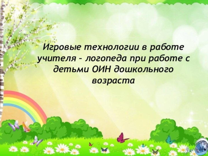 Игровые технологии в работе учителя – логопеда при работе с детьми ОИН дошкольного возраста