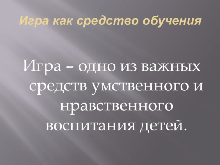 Игра как средство обученияИгра – одно из важных средств умственного и нравственного воспитания детей.