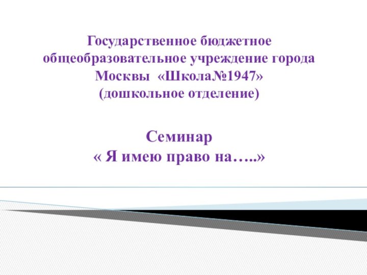 Государственное бюджетное общеобразовательное учреждение города Москвы «Школа№1947» (дошкольное отделение)   Семинар