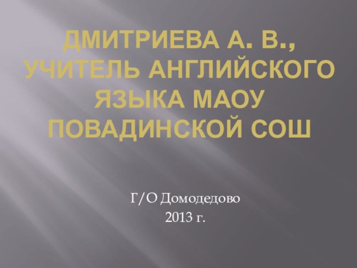 Дмитриева А. В., Учитель английского языка МАОУ Повадинской СОШ  Г/О Домодедово2013 г.