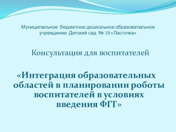 Муниципальное бюджетное дошкольное образовательное учреждение Детский сад № 19 «Ласточка»Консультация для воспитателей