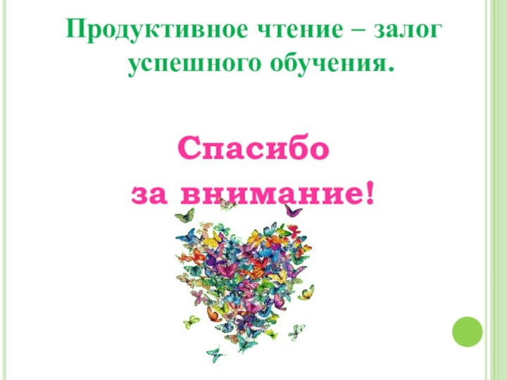 Продуктивное чтение – залог успешного обучения.Спасибо за внимание!