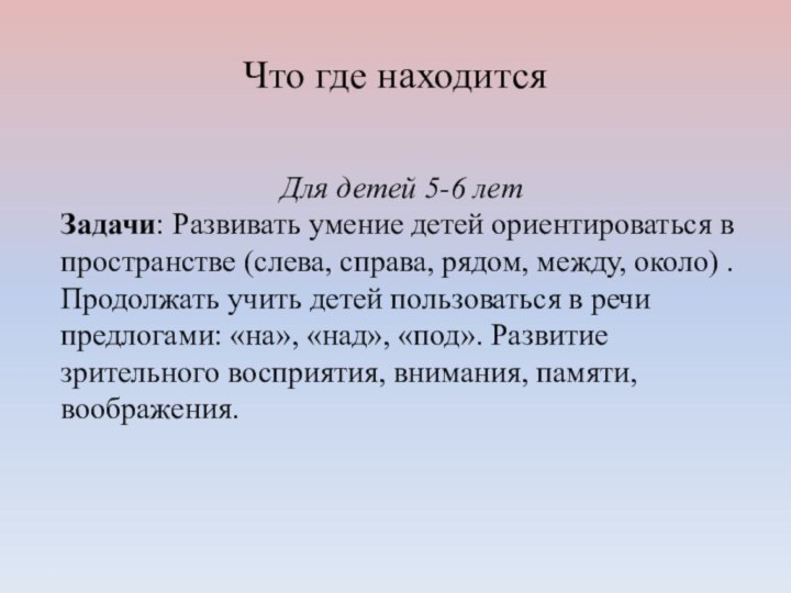 Что где находитсяДля детей 5-6 летЗадачи: Развивать умение детей ориентироваться в пространстве