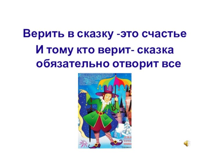 Верить в сказку -это счастьеИ тому кто верит- сказка обязательно отворит все двери. 