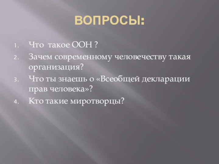 ВОПРОСЫ:Что такое ООН ?Зачем современному человечеству такая организация?Что ты знаешь о «Всеобщей