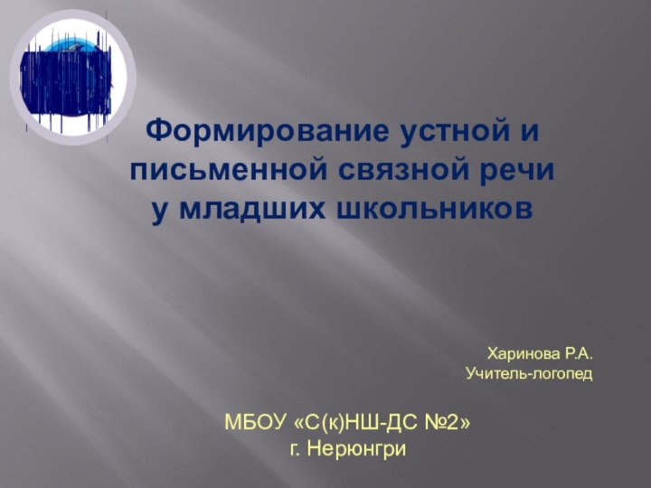 Формирование устной и письменной связной речи у младших школьников Харинова Р.А.Учитель-логопедМБОУ «С(к)НШ-ДС №2» г. Нерюнгри