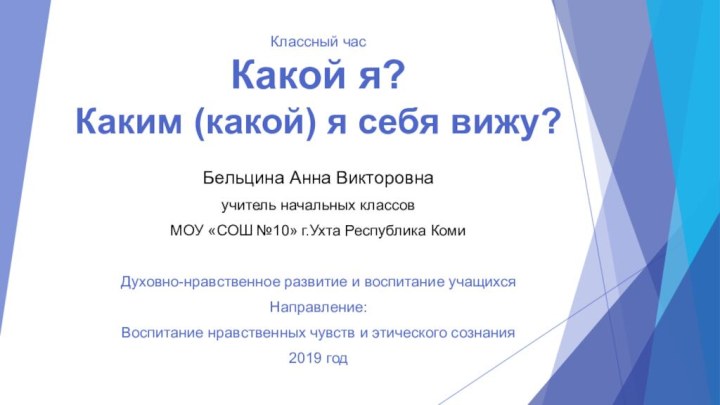 Классный час Какой я? Каким (какой) я себя вижу?Бельцина Анна Викторовнаучитель начальных