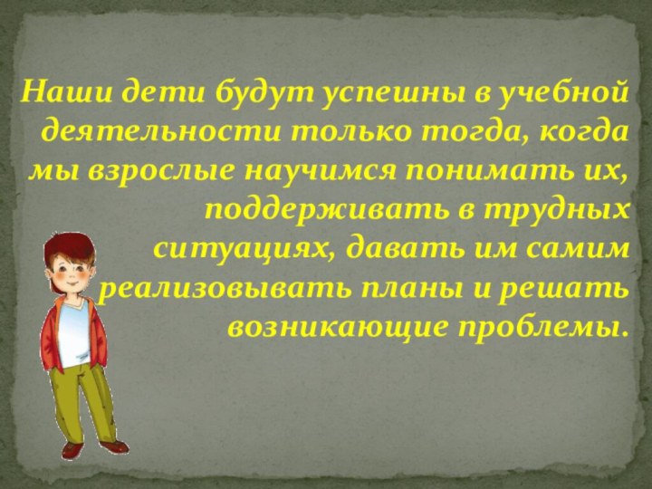 Наши дети будут успешны в учебной деятельности только тогда, когда мы взрослые