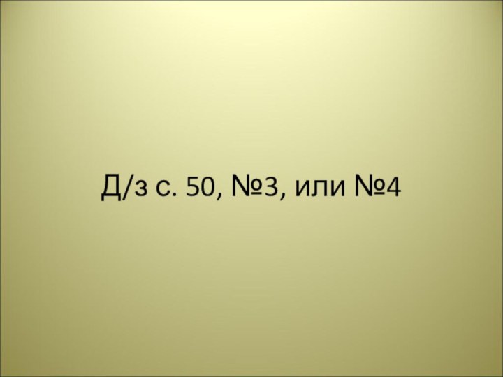 Д/з с. 50, №3, или №4