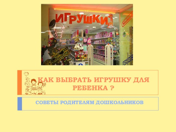 Как выбрать игрушку для ребенка ? СОВЕТЫ РОДИТЕЛЯМ ДОШКОЛЬНИКОВ