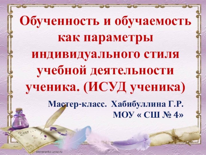 Мастер-класс. Хабибуллина Г.Р. МОУ « СШ № 4»Обученность и обучаемость как параметры