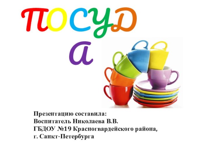 ПОСУДАПрезентацию составила:Воспитатель Николаева В.В.ГБДОУ №19 Красногвардейского района, г. Санкт-Петербурга