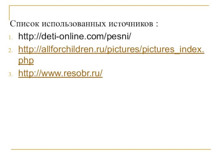 Список использованных источников :http://deti-online.com/pesni/http://allforchildren.ru/pictures/pictures_index.phphttp://www.resobr.ru/