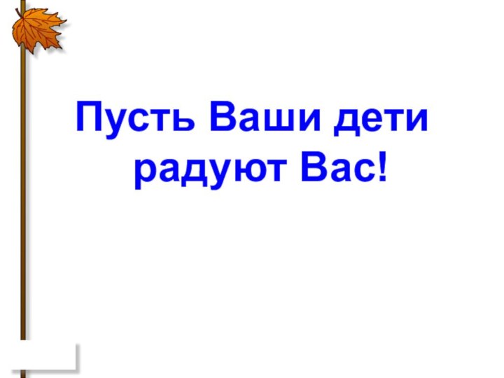 Пусть Ваши дети радуют Вас!