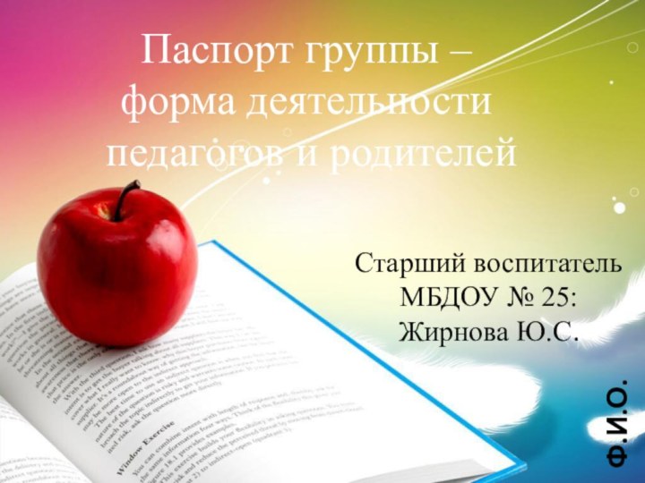 Паспорт группы – форма деятельности педагогов и родителейФ.И.О.Старший воспитатель МБДОУ № 25: Жирнова Ю.С.