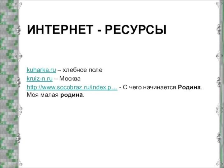 ИНТЕРНЕТ - РЕСУРСЫkuharka.ru – хлебное полеkruiz-n.ru – Москваhttp://www.socobraz.ru/index.p… - С чего начинается