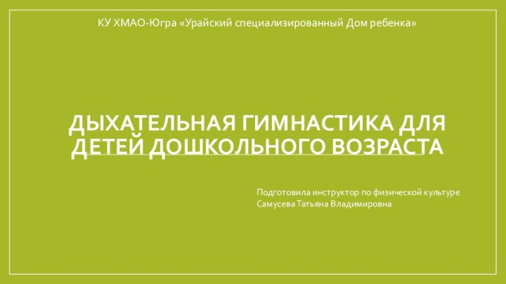 Дыхательная гимнастика для детей дошкольного возрастаКУ ХМАО-Югра «Урайский специализированный Дом ребенка»  Подготовила инструктор