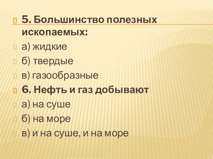 5. Большинство полезных ископаемых: а) жидкиеб) твердыев) газообразные6. Нефть и газ добывают