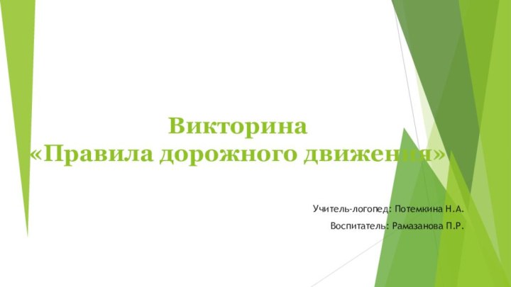 Викторина «Правила дорожного движения»Учитель-логопед: Потемкина Н.А.Воспитатель: Рамазанова П.Р.