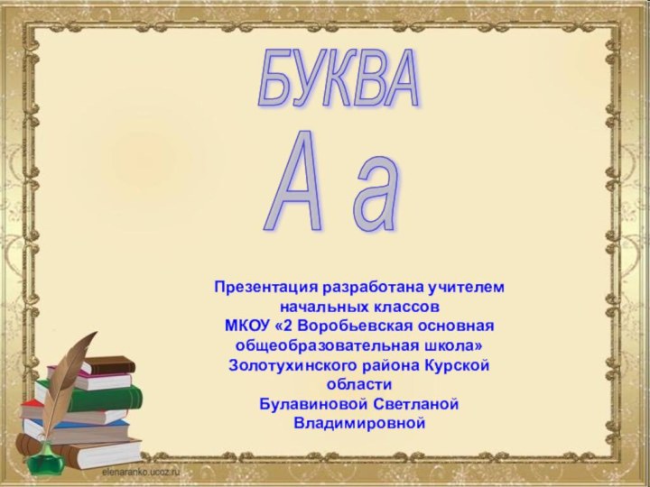 БУКВАА аПрезентация разработана учителем начальных классов МКОУ «2 Воробьевская основная общеобразовательная школа»Золотухинского