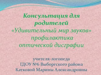 Консультация для родителей Удивительный мир звуков профилактика оптической дисграфии презентация к уроку по логопедии (подготовительная группа) по теме