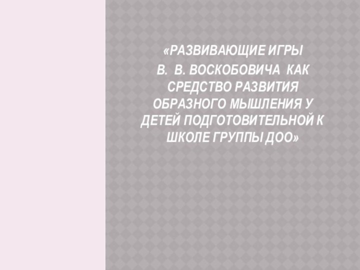 «РАЗВИВАЮЩИЕ ИГРЫ  В. В. ВОСКОБОВИЧА КАК СРЕДСТВО РАЗВИТИЯ ОБРАЗНОГО МЫШЛЕНИЯ У