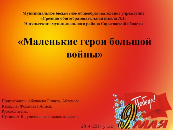 «Маленькие герои большой войны»Муниципальное бюджетное общеобразовательное учреждение«Средняя общеобразовательная школа №1» Энгельсского муниципального