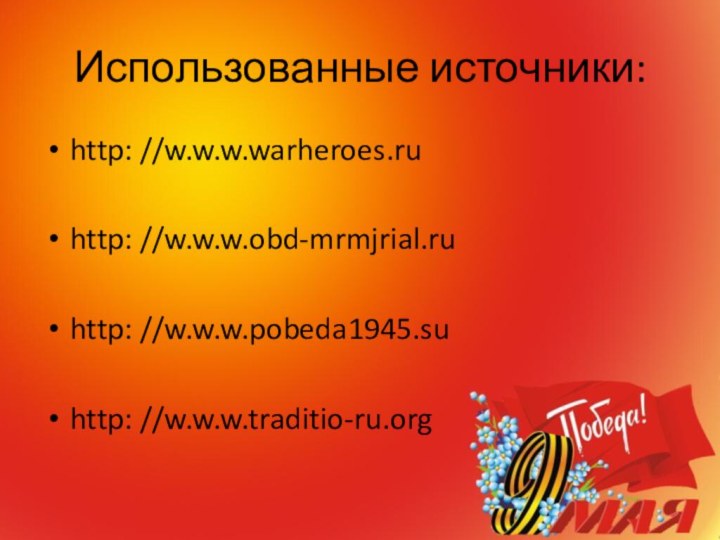 Использованные источники:http: //w.w.w.warheroes.ruhttp: //w.w.w.obd-mrmjrial.ruhttp: //w.w.w.pobeda1945.suhttp: //w.w.w.traditio-ru.org