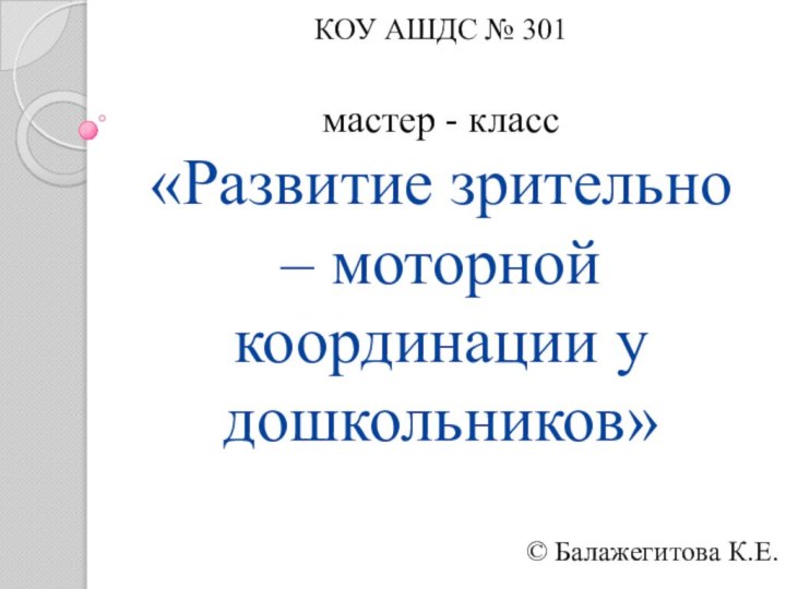 КОУ АШДС № 301   мастер - класс «Развитие зрительно –