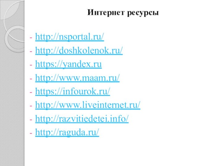 Интернет ресурсыhttp://nsportal.ru/http://doshkolenok.ru/https://yandex.ruhttp://www.maam.ru/https://infourok.ru/http://www.liveinternet.ru/http://razvitiedetei.info/http://raguda.ru/