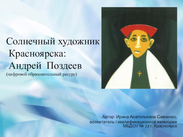 Солнечный художник  Красноярска:   Андрей Поздеев (цифровой образовательный ресурс) Автор: