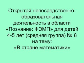 Конспект открытой непосредственно-образовательной деятельности в области Познание: ФЭМП для детей 4-5 лет (средняя группа) №8 : В стране математики план-конспект занятия по математике (средняя группа)