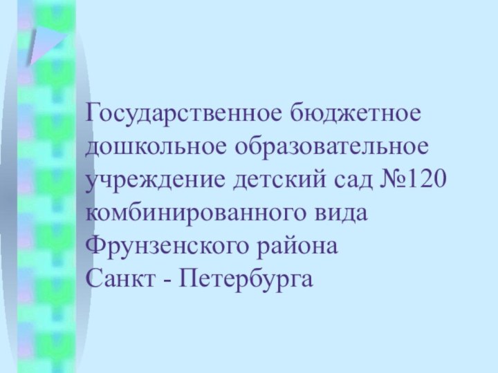 Государственное бюджетное дошкольное образовательное учреждение детский сад №120 комбинированного вида Фрунзенского района  Санкт - Петербурга