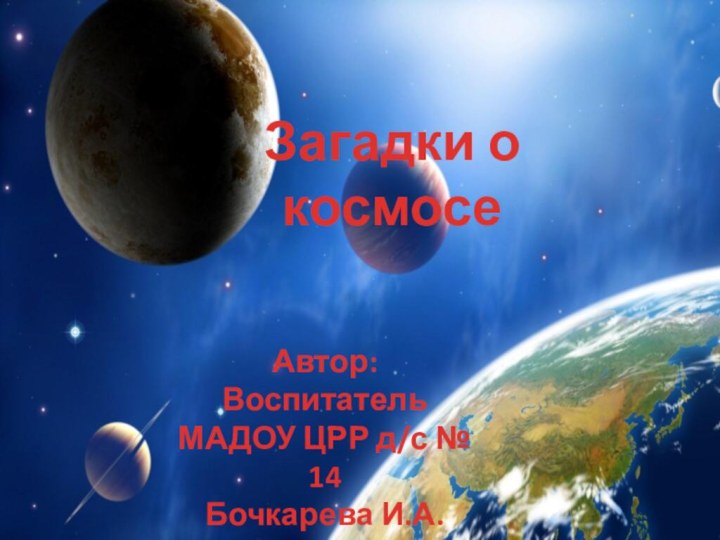 Загадки о космосеАвтор:Воспитатель МАДОУ ЦРР д/с № 14Бочкарева И.А.