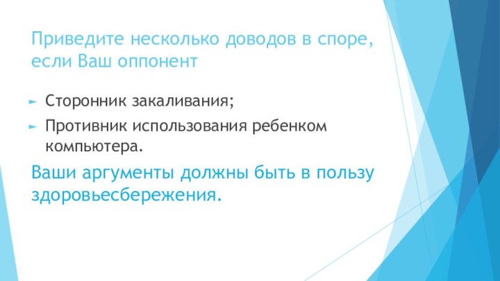 Приведите несколько доводов в споре, если Ваш оппонентСторонник закаливания;Противник использования ребенком компьютера.Ваши