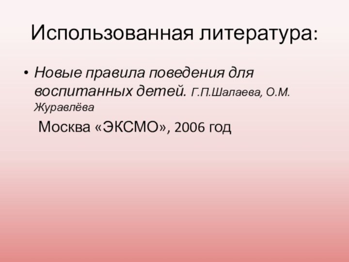 Использованная литература:Новые правила поведения для воспитанных детей. Г.П.Шалаева, О.М.Журавлёва   Москва «ЭКСМО», 2006 год