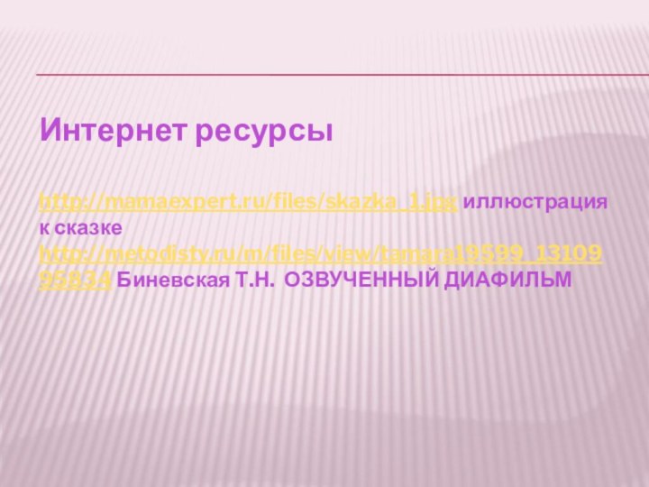 Интернет ресурсы  http://mamaexpert.ru/files/skazka_1.jpg иллюстрация к сказке http://metodisty.ru/m/files/view/tamara19599_1310995834 Биневская Т.Н. ОЗВУЧЕННЫЙ ДИАФИЛЬМ