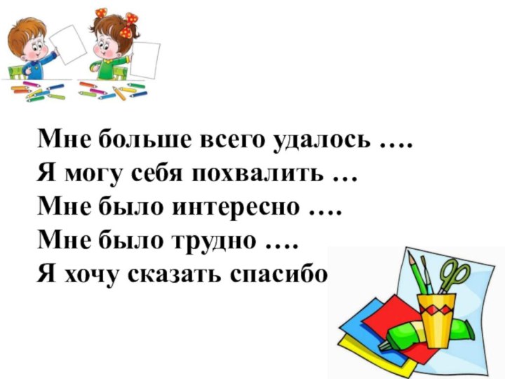 Мне больше всего удалось ….Я могу себя похвалить …Мне было интересно ….Мне